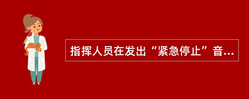 指挥人员在发出“紧急停止”音响时,可与( )手势或旗语相配合。