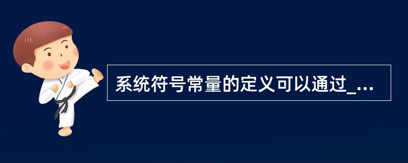 系统符号常量的定义可以通过_______获得。