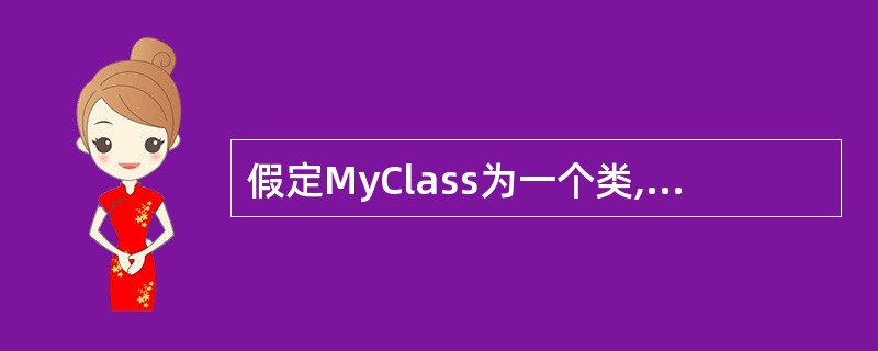 假定MyClass为一个类,则该类的拷贝构造函数的声明语句为