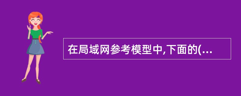 在局域网参考模型中,下面的(39)与具体的局域网所采用的媒体访问控制方法类型无关