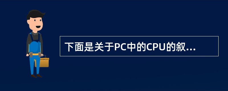 下面是关于PC中的CPU的叙述,其中不正确的是( )。