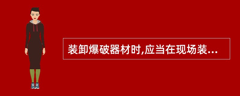 装卸爆破器材时,应当在现场装卸措施和作业人员到位,现场保管或入出库准备工作完成后