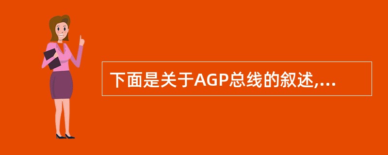 下面是关于AGP总线的叙述,其中错误的是( )。