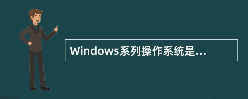 Windows系列操作系统是目前PC机上使用的主流操作系统。在下列有关Windo