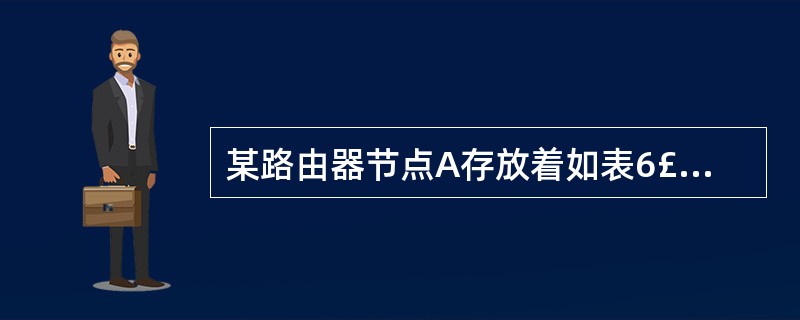 某路由器节点A存放着如表6£­1所示的路由信息,根据当前的路由信息计算节点A到节