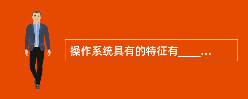 操作系统具有的特征有______。Ⅰ.并发性Ⅱ.共享性Ⅲ.随机性