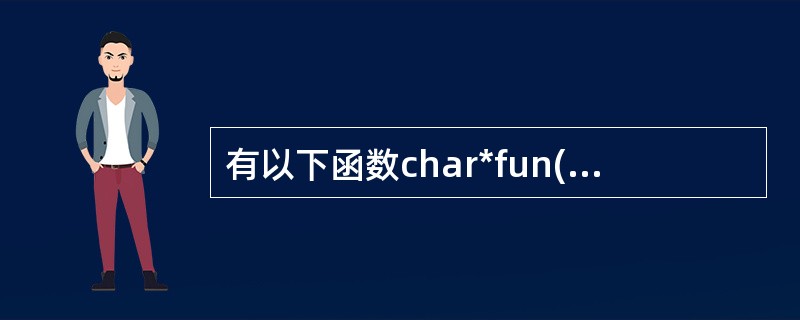 有以下函数char*fun(char *p){returnp; }该函数的返回值