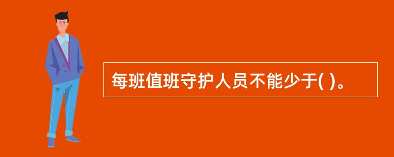 每班值班守护人员不能少于( )。