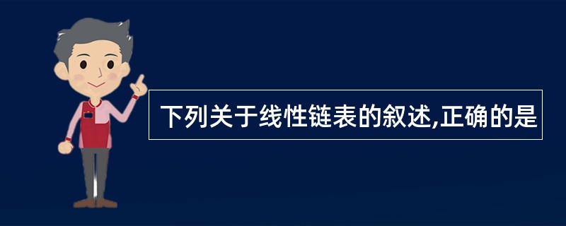 下列关于线性链表的叙述,正确的是