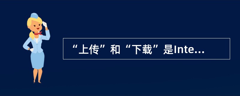 “上传”和“下载”是Internet中(38)服务的特有术语。