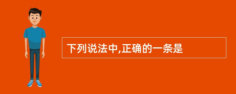 下列说法中,正确的一条是