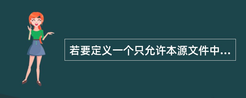 若要定义一个只允许本源文件中所有函数使用的全局变量,则该变量需要使用的存储类别是