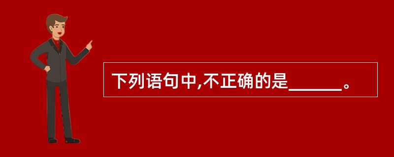 下列语句中,不正确的是______。