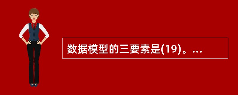 数据模型的三要素是(19)。层次模型数据结构的特点是(20)。