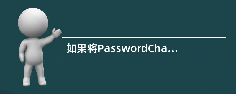 如果将PasswordChar属性设置为一个字符,如星号(*),运行时,在文本框