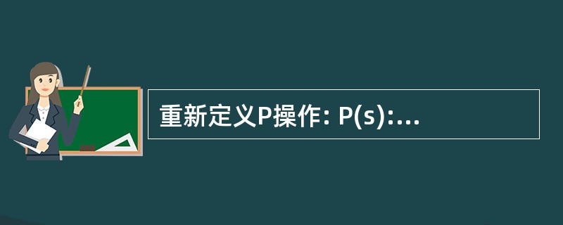 重新定义P操作: P(s): S=S£­1; if s<0 then {将本进程