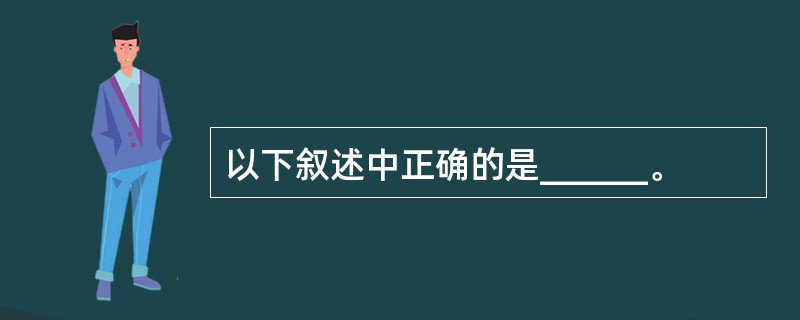 以下叙述中正确的是______。
