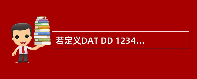 若定义DAT DD 12345678H,则(DAT£«1)字节单元中的数据是(