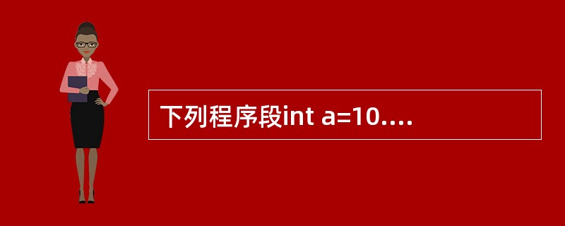 下列程序段int a=10.b=4,c=20,d=6;System.out.pr