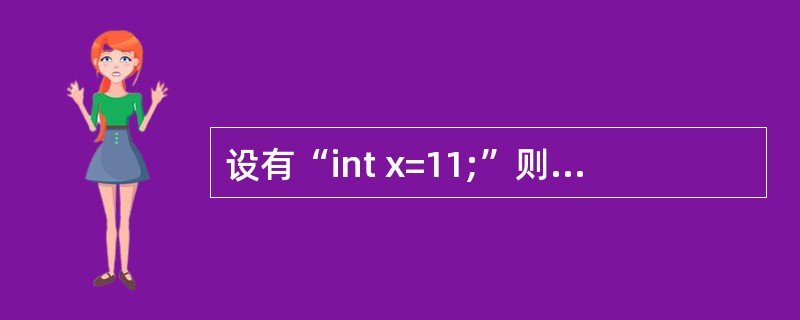 设有“int x=11;”则表达式(x£«£«*1£¯3)的值是______。