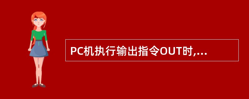PC机执行输出指令OUT时,向I£¯O端口芯片送出的有效控制信号是( )。