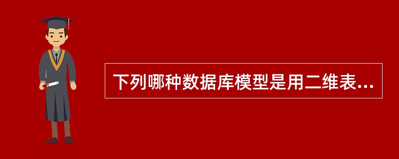 下列哪种数据库模型是用二维表来表示和实现实体之间联系的?()