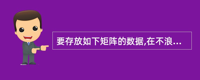 要存放如下矩阵的数据,在不浪费存储空间的基础上,能实现声明的语句是1232463