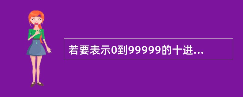 若要表示0到99999的十进制数目,使用BCD码,使用二进制最少需( )位。