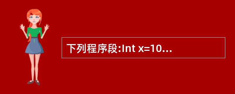 下列程序段:Int x=10,y=8;boolean b=true;System