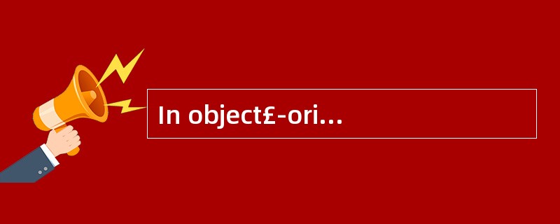In object£­oriented(51), objects can be