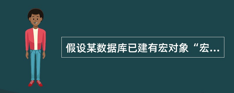 假设某数据库已建有宏对象“宏1”,“宏1”中只有一个宏操作SetValue,其中