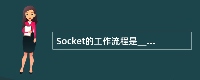 Socket的工作流程是______。①打开连接到Socket的输入£¯输出②按