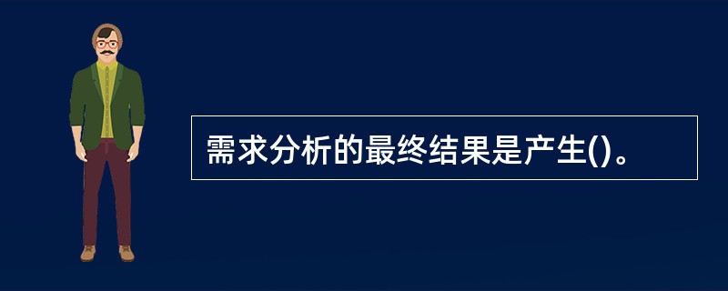 需求分析的最终结果是产生()。