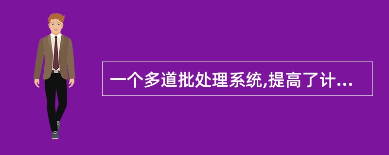 一个多道批处理系统,提高了计算机系统的资源利用率,同时