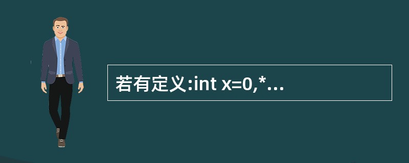 若有定义:int x=0,*p=&x;则语句printf("%d\n",*p);