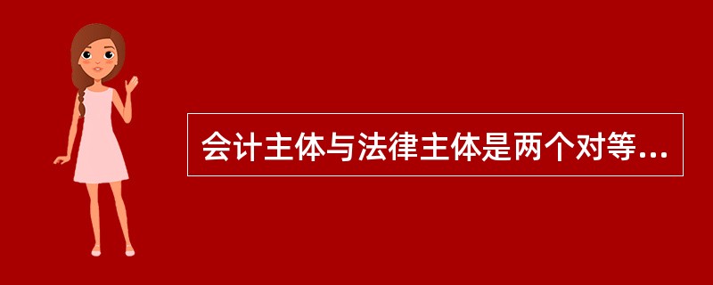 会计主体与法律主体是两个对等的概念。( )