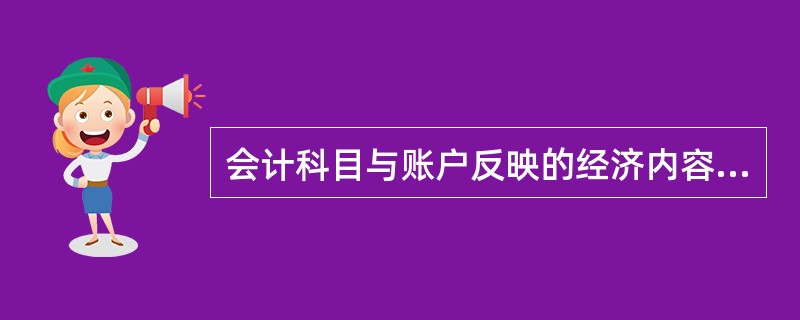 会计科目与账户反映的经济内容是一致的,因而两者之间并无区别。( )