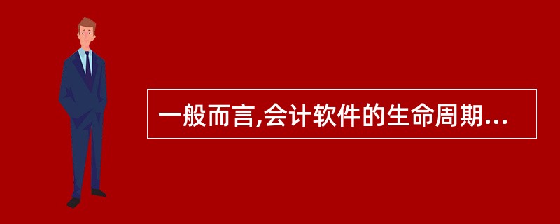 一般而言,会计软件的生命周期可划分为系统调查、系统分析、系统设计、程序设计、调试