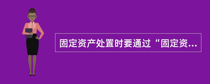 固定资产处置时要通过“固定资产清理”科目核算。( )