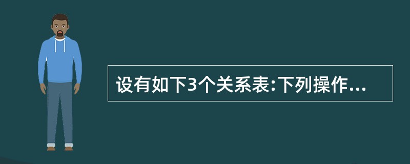 设有如下3个关系表:下列操作中正确的是()。