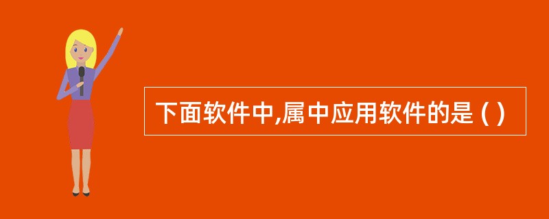 下面软件中,属中应用软件的是 ( )