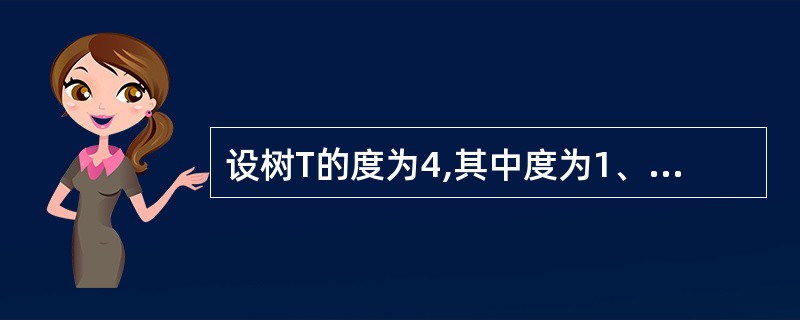 设树T的度为4,其中度为1、2、3、4的结点的个数分别为4、2、1、1,则T中的