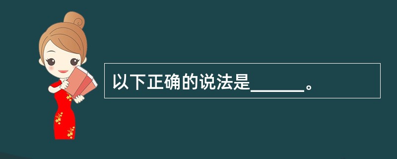 以下正确的说法是______。