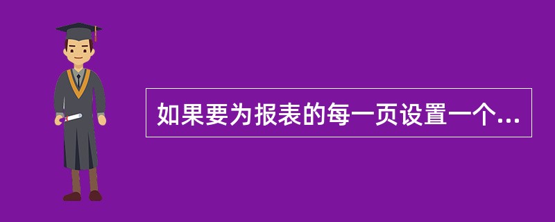 如果要为报表的每一页设置一个标题,应使用______带区。