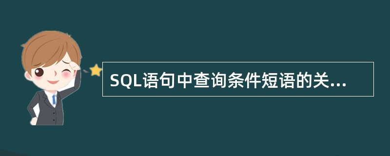 SQL语句中查询条件短语的关键字是________。