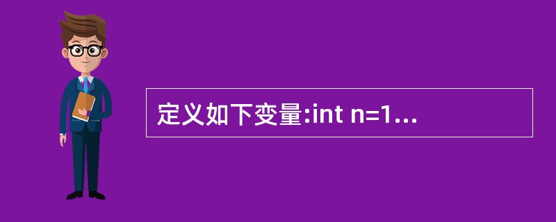 定义如下变量:int n=10;则下列循环的输出结果是()。while(n>7)
