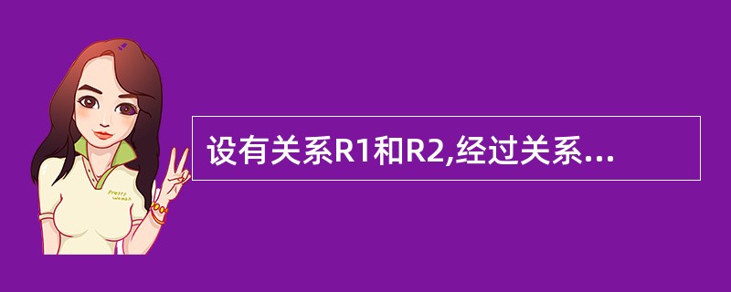 设有关系R1和R2,经过关系运算得到结果S,则S是________。