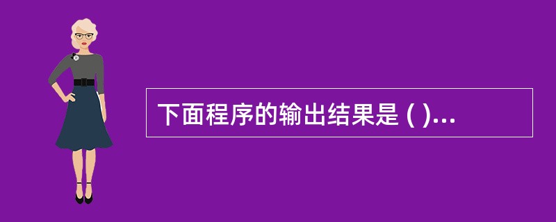 下面程序的输出结果是 ( ) # include # include { cha