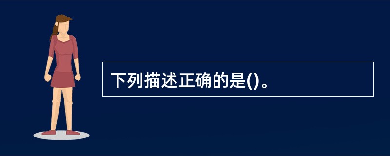 下列描述正确的是()。