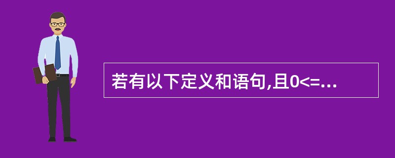 若有以下定义和语句,且0<=I<10,则对数组元素的错误引用是 ( ) int